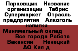 Парковщик › Название организации ­ Табрис Супермаркет › Отрасль предприятия ­ Алкоголь, напитки › Минимальный оклад ­ 17 000 - Все города Работа » Вакансии   . Ненецкий АО,Кия д.